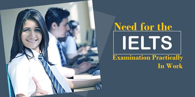 Need for the IELTS examination practically in work