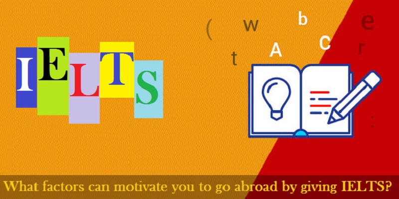 What factors can motivate you to go abroad by giving IELTS?