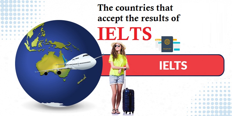 The countries that accept the results of IELTS
